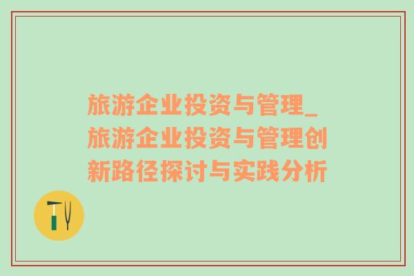 旅游企業(yè)投資與管理_旅游企業(yè)投資與管理創(chuàng)新路徑探討與實(shí)踐分析