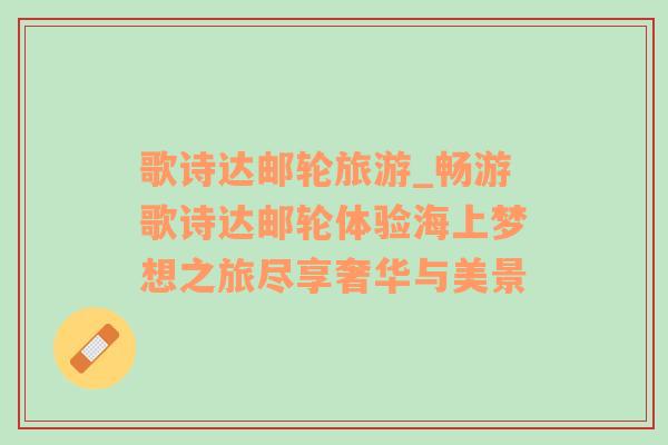 歌詩(shī)達(dá)郵輪旅游_暢游歌詩(shī)達(dá)郵輪體驗(yàn)海上夢(mèng)想之旅盡享奢華與美景