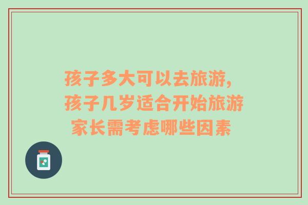 孩子多大可以去旅游,孩子幾歲適合開始旅游 家長需考慮哪些因素