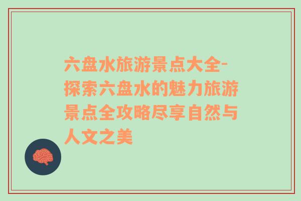 六盤水旅游景點(diǎn)大全-探索六盤水的魅力旅游景點(diǎn)全攻略盡享自然與人文之美