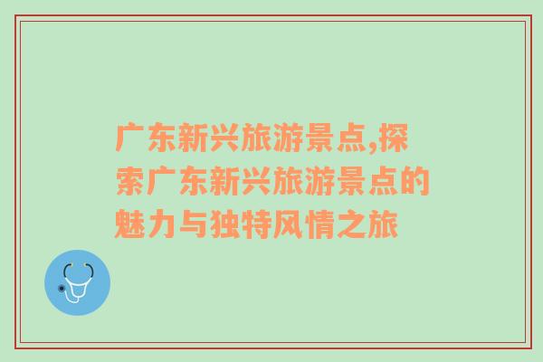 廣東新興旅游景點(diǎn),探索廣東新興旅游景點(diǎn)的魅力與獨(dú)特風(fēng)情之旅
