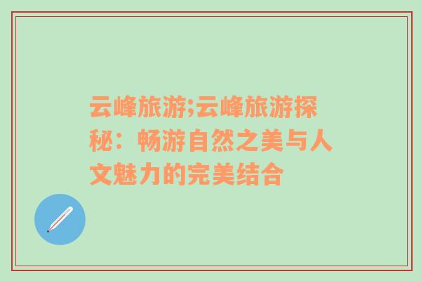 云峰旅游;云峰旅游探秘：暢游自然之美與人文魅力的完美結(jié)合