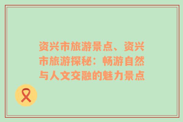 資興市旅游景點、資興市旅游探秘：暢游自然與人文交融的魅力景點