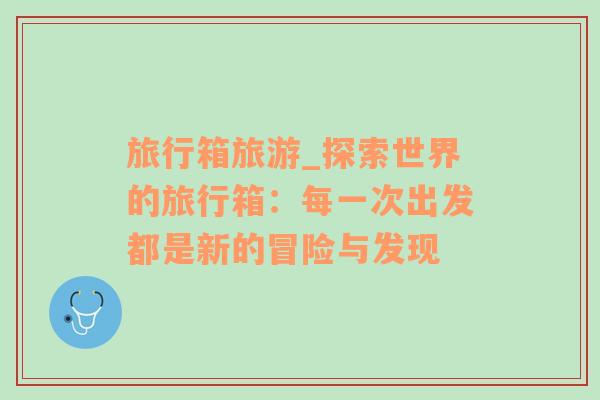 旅行箱旅游_探索世界的旅行箱：每一次出發(fā)都是新的冒險與發(fā)現(xiàn)