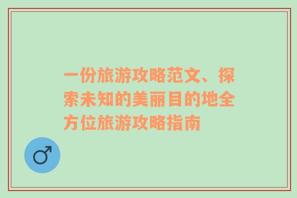 一份旅游攻略范文、探索未知的美麗目的地全方位旅游攻略指南