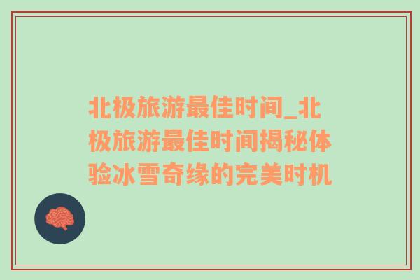 北極旅游最佳時間_北極旅游最佳時間揭秘體驗冰雪奇緣的完美時機