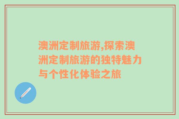 澳洲定制旅游,探索澳洲定制旅游的獨(dú)特魅力與個(gè)性化體驗(yàn)之旅