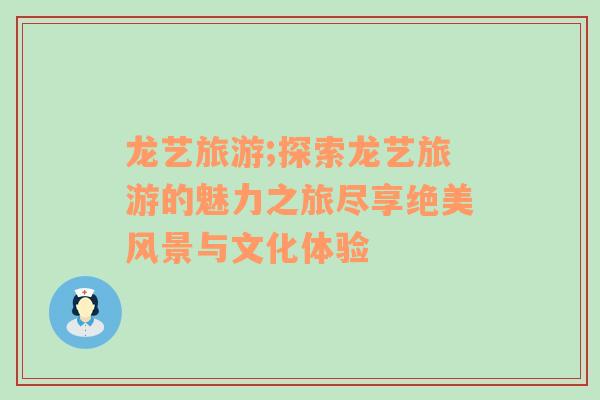 龍藝旅游;探索龍藝旅游的魅力之旅盡享絕美風景與文化體驗