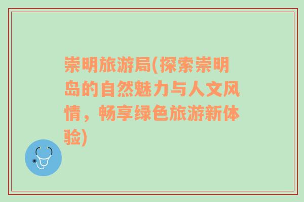 崇明旅游局(探索崇明島的自然魅力與人文風情，暢享綠色旅游新體驗)