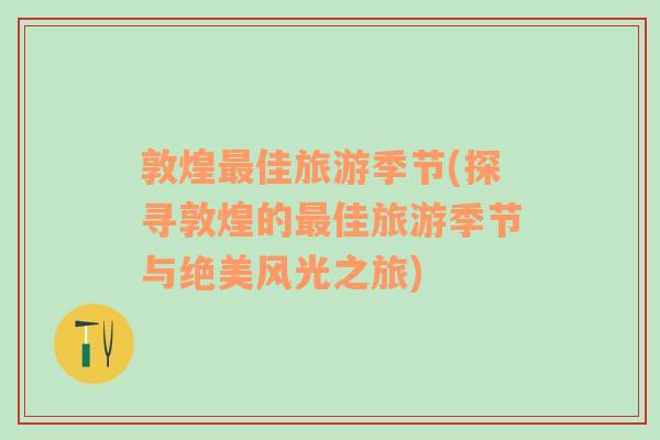 敦煌最佳旅游季節(jié)(探尋敦煌的最佳旅游季節(jié)與絕美風光之旅)