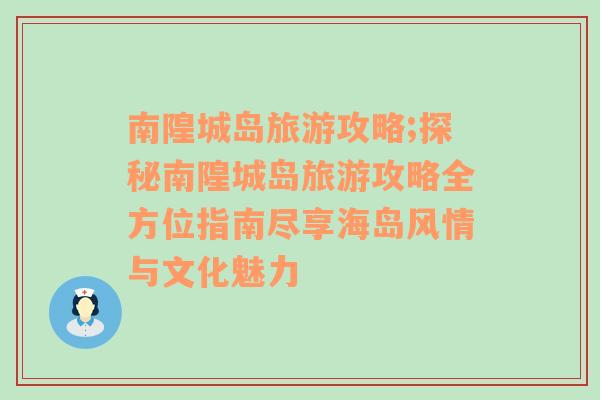 南隍城島旅游攻略;探秘南隍城島旅游攻略全方位指南盡享海島風情與文化魅力