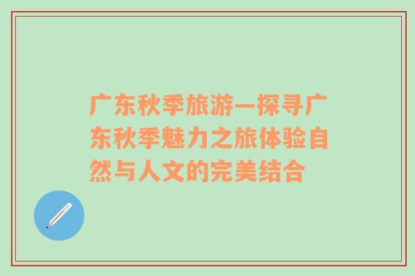 廣東秋季旅游—探尋廣東秋季魅力之旅體驗(yàn)自然與人文的完美結(jié)合