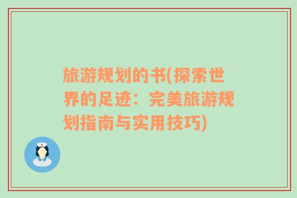 旅游規(guī)劃的書(探索世界的足跡：完美旅游規(guī)劃指南與實(shí)用技巧)