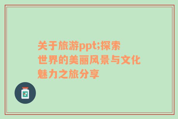 關(guān)于旅游ppt;探索世界的美麗風(fēng)景與文化魅力之旅分享