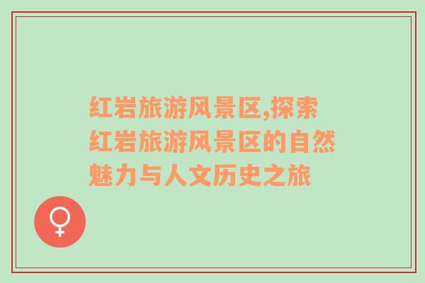 紅巖旅游風(fēng)景區(qū),探索紅巖旅游風(fēng)景區(qū)的自然魅力與人文歷史之旅