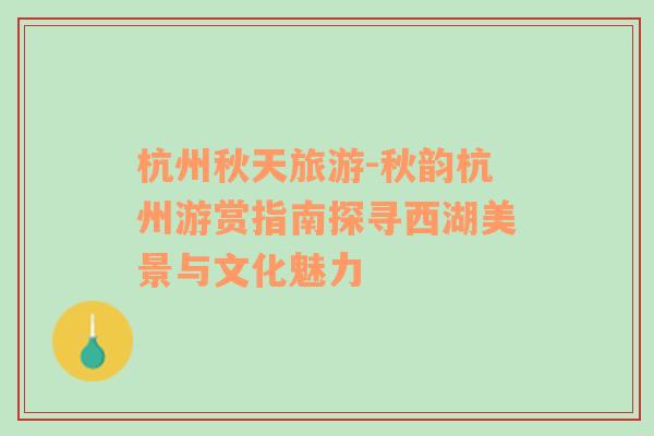 杭州秋天旅游-秋韻杭州游賞指南探尋西湖美景與文化魅力