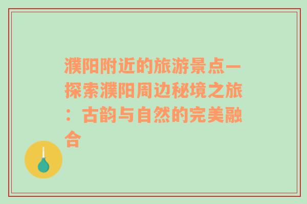 濮陽附近的旅游景點—探索濮陽周邊秘境之旅：古韻與自然的完美融合