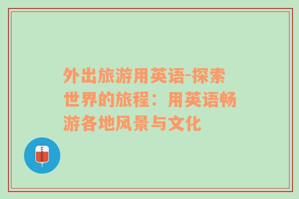 外出旅游用英語-探索世界的旅程：用英語暢游各地風(fēng)景與文化