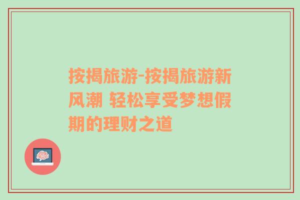 按揭旅游-按揭旅游新風(fēng)潮 輕松享受夢想假期的理財之道