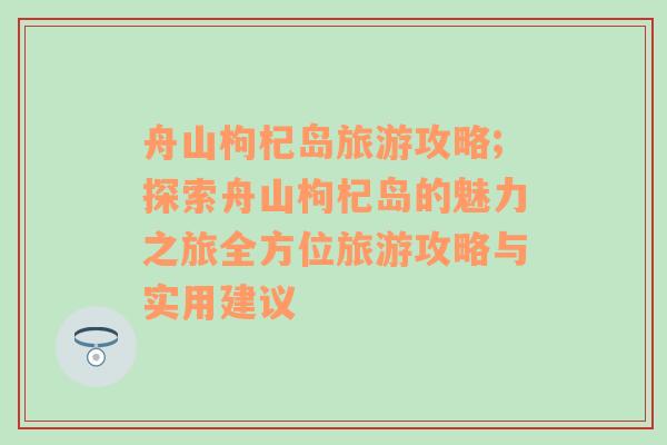 舟山枸杞島旅游攻略;探索舟山枸杞島的魅力之旅全方位旅游攻略與實(shí)用建議