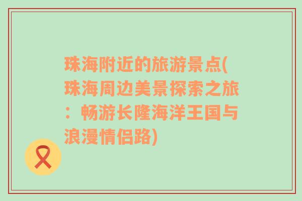 珠海附近的旅游景點(diǎn)(珠海周邊美景探索之旅：暢游長隆海洋王國與浪漫情侶路)