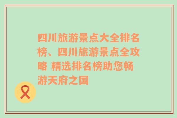 四川旅游景點大全排名榜、四川旅游景點全攻略 精選排名榜助您暢游天府之國
