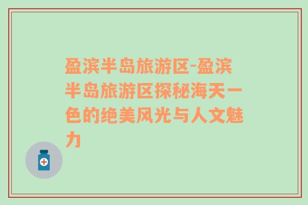 盈濱半島旅游區(qū)-盈濱半島旅游區(qū)探秘海天一色的絕美風(fēng)光與人文魅力