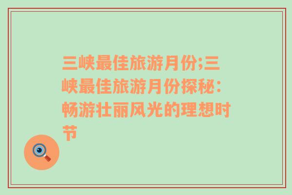 三峽最佳旅游月份;三峽最佳旅游月份探秘：暢游壯麗風(fēng)光的理想時節(jié)