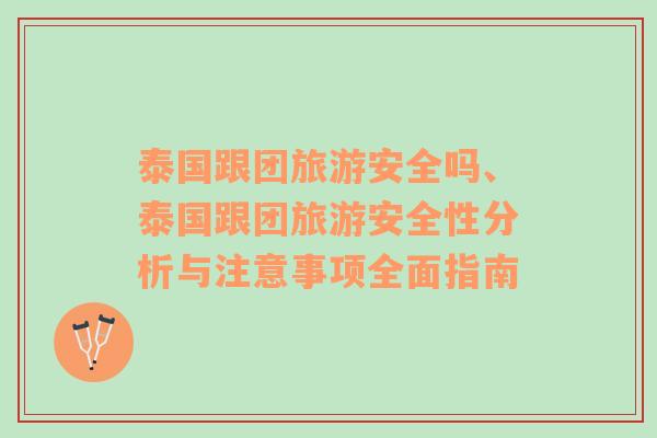 泰國跟團(tuán)旅游安全嗎、泰國跟團(tuán)旅游安全性分析與注意事項(xiàng)全面指南