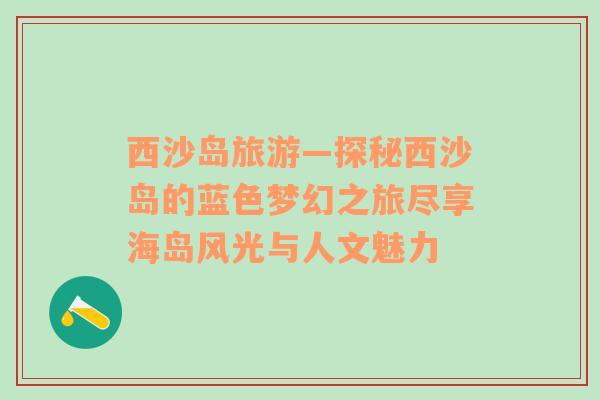 西沙島旅游—探秘西沙島的藍(lán)色夢幻之旅盡享海島風(fēng)光與人文魅力