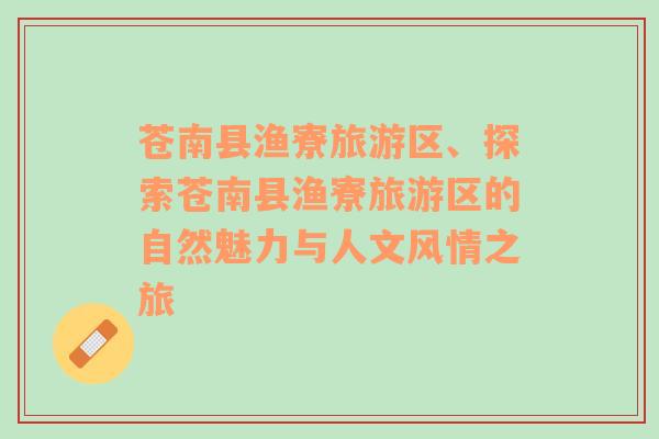 蒼南縣漁寮旅游區(qū)、探索蒼南縣漁寮旅游區(qū)的自然魅力與人文風(fēng)情之旅