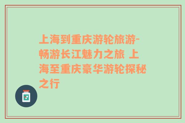 上海到重慶游輪旅游-暢游長江魅力之旅 上海至重慶豪華游輪探秘之行