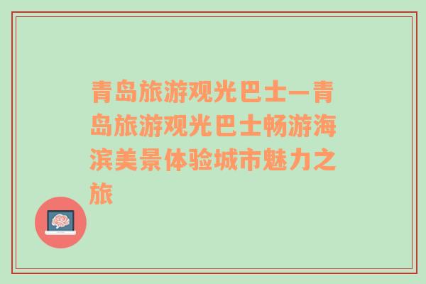 青島旅游觀光巴士—青島旅游觀光巴士暢游海濱美景體驗(yàn)城市魅力之旅