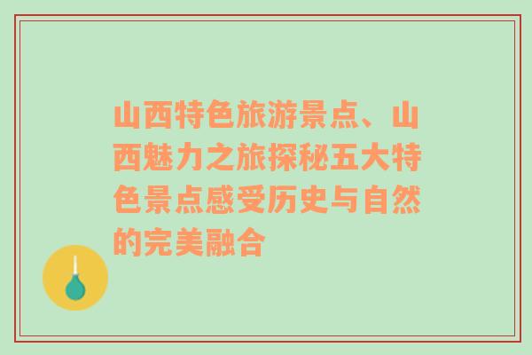 山西特色旅游景點、山西魅力之旅探秘五大特色景點感受歷史與自然的完美融合