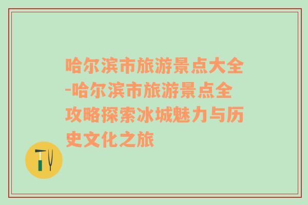 哈爾濱市旅游景點(diǎn)大全-哈爾濱市旅游景點(diǎn)全攻略探索冰城魅力與歷史文化之旅