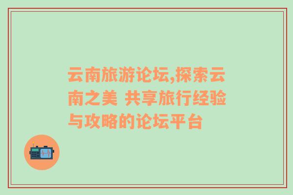 云南旅游論壇,探索云南之美 共享旅行經(jīng)驗與攻略的論壇平臺