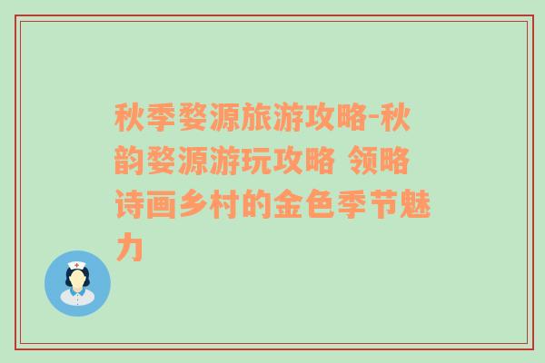 秋季婺源旅游攻略-秋韻婺源游玩攻略 領(lǐng)略詩畫鄉(xiāng)村的金色季節(jié)魅力
