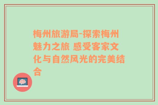 梅州旅游局-探索梅州魅力之旅 感受客家文化與自然風(fēng)光的完美結(jié)合