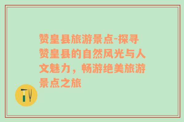 贊皇縣旅游景點(diǎn)-探尋贊皇縣的自然風(fēng)光與人文魅力，暢游絕美旅游景點(diǎn)之旅
