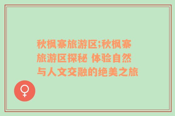 秋楓寨旅游區(qū);秋楓寨旅游區(qū)探秘 體驗(yàn)自然與人文交融的絕美之旅