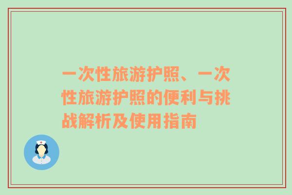 一次性旅游護(hù)照、一次性旅游護(hù)照的便利與挑戰(zhàn)解析及使用指南