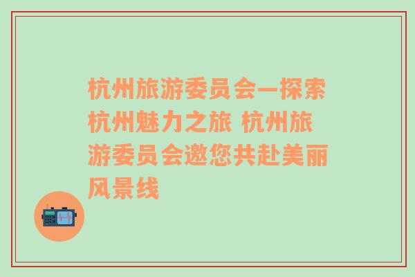 杭州旅游委員會(huì)—探索杭州魅力之旅 杭州旅游委員會(huì)邀您共赴美麗風(fēng)景線