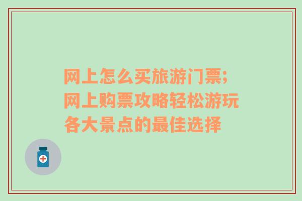 網(wǎng)上怎么買旅游門票;網(wǎng)上購票攻略輕松游玩各大景點的最佳選擇