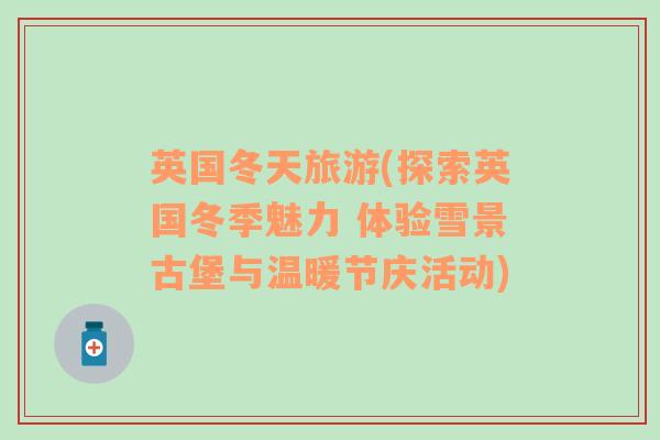 英國冬天旅游(探索英國冬季魅力 體驗雪景古堡與溫暖節(jié)慶活動)