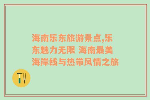 海南樂(lè)東旅游景點(diǎn),樂(lè)東魅力無(wú)限 海南最美海岸線與熱帶風(fēng)情之旅
