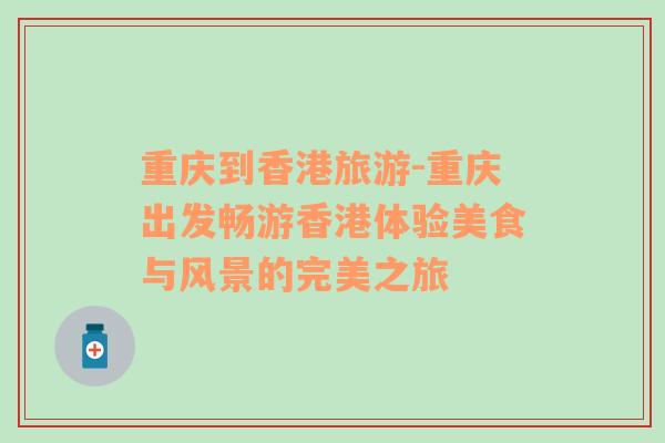 重慶到香港旅游-重慶出發(fā)暢游香港體驗美食與風(fēng)景的完美之旅