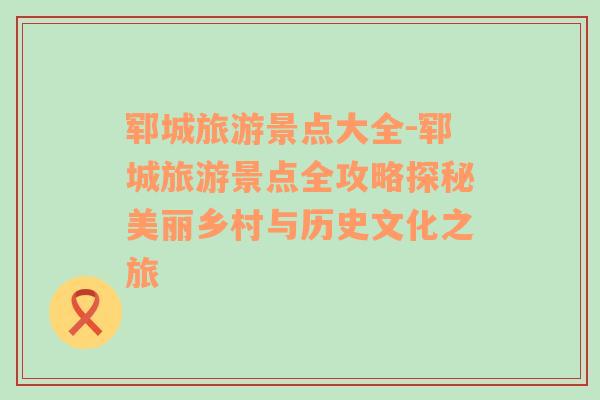 鄆城旅游景點(diǎn)大全-鄆城旅游景點(diǎn)全攻略探秘美麗鄉(xiāng)村與歷史文化之旅