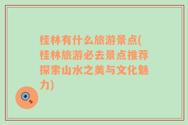 桂林有什么旅游景點(diǎn)(桂林旅游必去景點(diǎn)推薦探索山水之美與文化魅力)