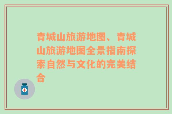 青城山旅游地圖、青城山旅游地圖全景指南探索自然與文化的完美結(jié)合