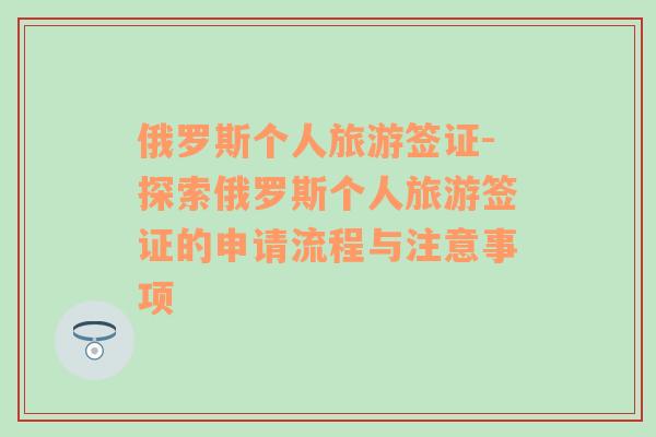 俄羅斯個人旅游簽證-探索俄羅斯個人旅游簽證的申請流程與注意事項